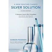 A New Fighting Chance: Silver Solution: A Quantum Leap in Silver Technology: How Molecular Structuring Safely Destroys Bacteria, Viruses and