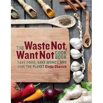 The Waste Not, Want Not Cookbook: Save Food, Save Money, and Save the Planet