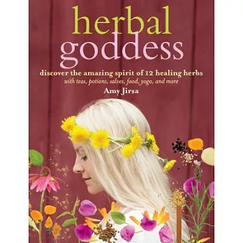 Herbal Goddess: Discover the Amazing Spirit of 12 Healing Herbs With Teas, Potions, Salves, Food, Yoga, and More
