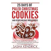 25 Days of Paleo Christmas Cookies and Other Holiday Indulgences: Your 25-Day Step-by-Step Guide to Creating Guilt-Free, Gluten-