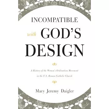 Incompatible with God’s Design: A History of the Women’s Ordination Movement in the U.S. Roman Catholic Church