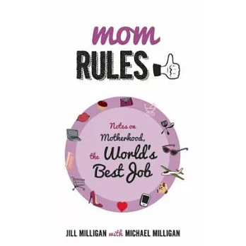 Mom Rules: Notes on Motherhood, the World’s Best Job
