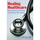 Healing Healthcare: How Doctors and Patients Can Heal Our Sick System