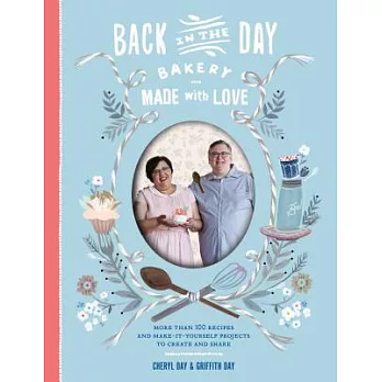 Back in the Day Bakery Made With Love: More Than 100 Recipes and Make-It-Yourself Projects to Create and Share