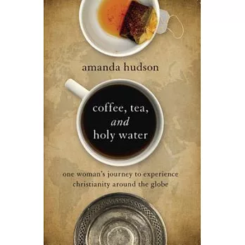 Coffee, Tea, and Holy Water: one woman’s journey to experience christianity around the globe