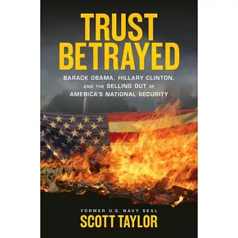 Trust Betrayed: Barack Obama, Hillary Clinton, and the Selling Out of America’s National Security
