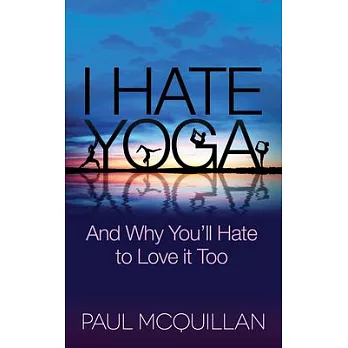 I Hate Yoga: And Why You’ll Hate to Love It Too