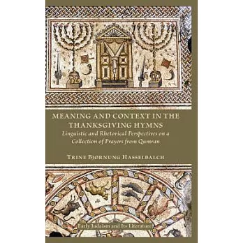 Meaning and Context in the Thanksgiving Hymns: Linguistic and Rhetorical Perspectives on a Collection of Prayers from Qumran