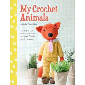 My Crochet Animals: Crochet 12 Furry Animal Friends Plus 35 Stylish Clothes and Accessories