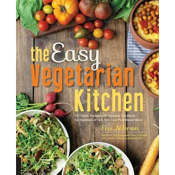 The Easy Vegetarian Kitchen: 50 Classic Recipes With Seasonal Variations for Hundreds of Fast, Delicious Plant-Based Meals
