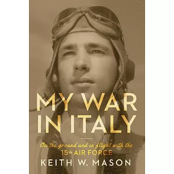 My War in Italy: On the Ground and in Flight With the 15th Air Force