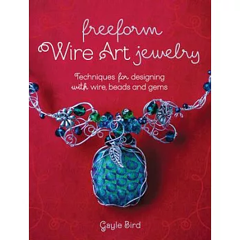 Freeform Wire Art Jewelry: Techniques for Designing With Wire, Beads and Gems