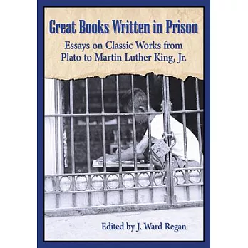 Great Books Written in Prison: Essays on Classic Works from Plato to Martin Luther King, Jr.