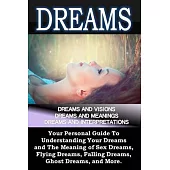 Dreams: Dreams and Visions, Dreams and Meanings, Dreams and Interpretations: Your Personal Guide to Understanding Your Dreams an