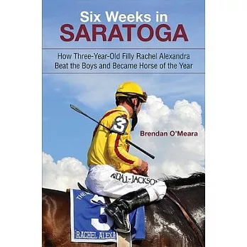 Six Weeks in Saratoga: How Three-Year-Old Filly Rachel Alexandra Beat the Boys and Became Horse of the Year
