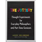 The Jottery: Thought Experiments for Everyday Philosophers and Part-Time Geniuses