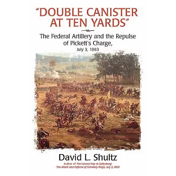 Double Canister at Ten Yards: The Federal Artillery and the Repulse of Pickett’s Charge