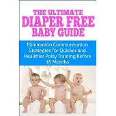 The Ultimate Diaper Free Baby Guide: Elimination Communication Strategies for Quicker and Healthier Potty Training Before 18 Mon