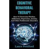 Cognitive Behavioral Therapy: How to Overcome Phobias, Addictions, Depression, Anxiety, and Other Problematic Disorders