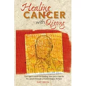 Healing Cancer With Qigong: One Man’s Search for Healing and Love in Curing His Cancer With Complementary Therapy