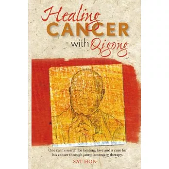 Healing Cancer With Qigong: One Man’s Search for Healing and Love in Curing His Cancer With Complementary Therapy