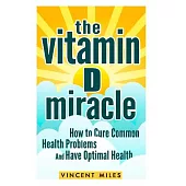 The Vitamin D Miracle: How to Cure Common Health Problems and Have Optimal Health Free Book Offer Included