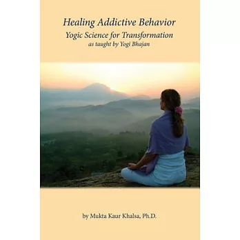 Healing Addictive Behavior: Yogic Science for Transformation as taught by Yogi Bhajan