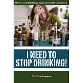 I Need to Stop Drinking!: How to Stop Drinking and Get Your Self Respect Back