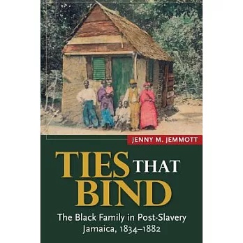 Ties That Bind: The Black Family in Post-Slavery Jamaica, 1834-1882
