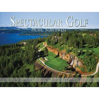 Spectacular Golf Pacific Northwest: The Most Scenic and Challenging Golf Holes in Washington, Oregon, and Idaho