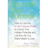 Discover Your Purpose: How to Use the 5 Life Purpose Profiles to Unlock Your Hidden Potential and Live the Life You Were Meant t