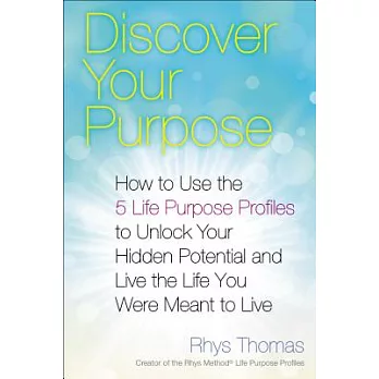 Discover Your Purpose: How to Use the 5 Life Purpose Profiles to Unlock Your Hidden Potential and Live the Life You Were Meant t