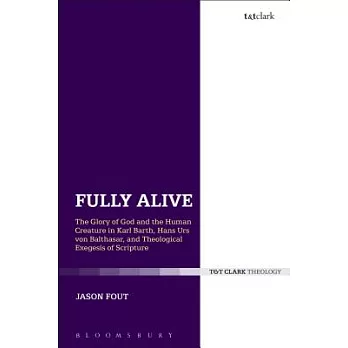 Fully Alive: The Glory of God and the Human Creature in Karl Barth, Hans Urs Von Balthasar and Theological Exegesis of Scripture