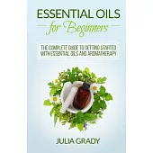 Essential Oils for Beginners: The Complete Guide to Getting Started With Essential Oils and Aromatherapy