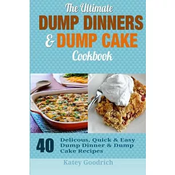 The Ultimate Dump Dinners & Dump Cake Cookbook: 40 Delicious, Quick & Easy Dump Dinner & Dump Cake Recipes