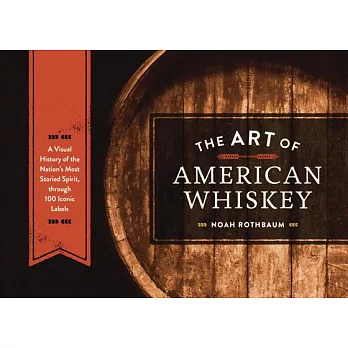 The Art of American Whiskey: A Visual History of the Nation’s Most Storied Spirit, Through 100 Iconic Labels