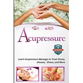 Acupressure: Learn Acupressure Massage to Treat Stress, Disease, Illness, and More