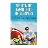 The Ultimate Camping Guide for Beginners: The Basics of Camping and Cooking in One Place With Camping Recipes