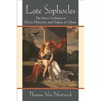 Late Sophocles: The Hero’s Evolution in Electra, Philoctetes, and Oedipus at Colonus