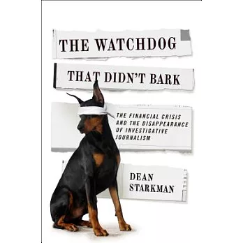 The Watchdog That Didn’t Bark: The Financial Crisis and the Disappearance of Investigative Reporting