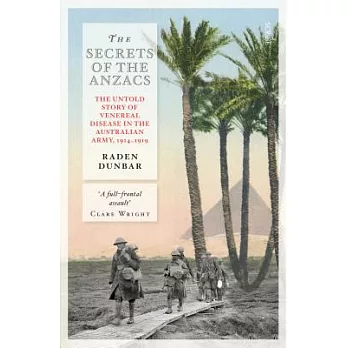 The Secrets of the Anzacs: The Untold Story of Venereal Disease in the Australian Army 1914-1919