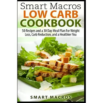 Smart Macros Low Carb Cookbook: 50 Recipes and a 30 Day Meal Plan for Weight Loss, Carb Reduction, and a Healthier You