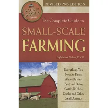 The Complete Guide to Small Scale Farming: Everything You Need to Know about Raising Beef Cattle, Rabbits, Ducks, and Other Small Animals Revised 2nd