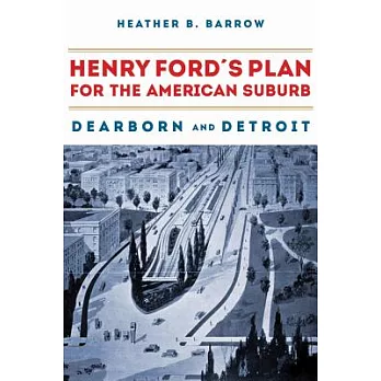 Henry Ford’s Plan for the American Suburb: Dearborn and Detroit