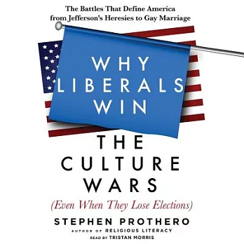 Why Liberals Win the Culture Wars Even When They Lose Elections: The Battles That Define America from Jefferson’s Heresies to Ga
