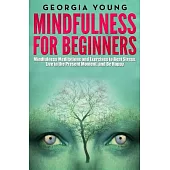 Mindfulness for Beginners: Mindfulness Meditations and Exercises to Beat Stress, Live in the Present Moment, and Be Happy