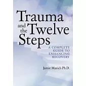 Trauma and the Twelve Steps: A Complete Guide for Enhancing Recovery