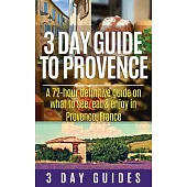 3 Day Guide to Provence: A 72-hour Definitive Guide on What to See, Eat and Enjoy in Provence, France