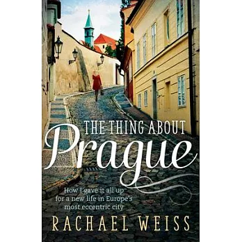 The Thing about Prague ...: How I Gave It All Up for a New Life in Europe’s Most Eccentric City