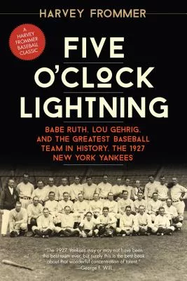 Five O’clock Lightning: Babe Ruth, Lou Gehrig, and the Greatest Baseball Team in History, the 1927 New York Yankees